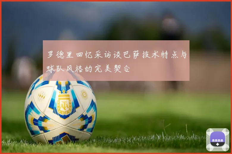 罗德里回忆采访谈巴萨技术特点与球队风格的完美契合